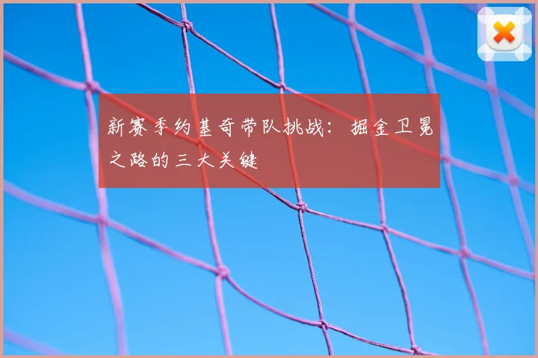 新赛季约基奇带队挑战:掘金卫冕之路的三大关键