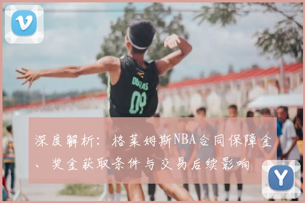 深度解析:格莱姆斯NBA合同保障金、奖金获取条件与交易后续影响