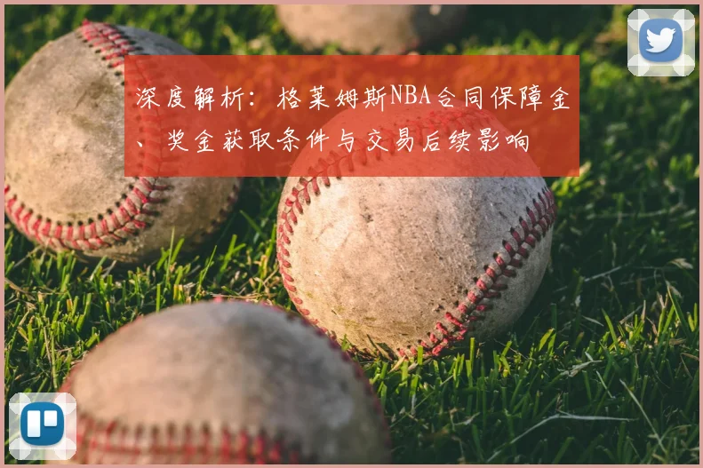 深度解析：格莱姆斯NBA合同保障金、奖金获取条件与交易后续影响