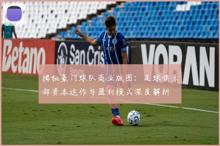 揭秘豪门球队商业版图:足球俱乐部资本运作与盈利模式深度解析