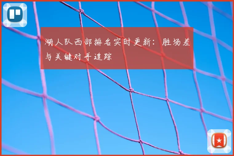 湖人队西部排名实时更新：胜场差与关键对手追踪