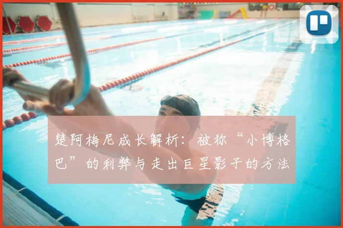 楚阿梅尼成长解析：被称“小博格巴”的利弊与走出巨星影子的方法